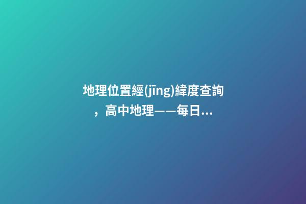 地理位置經(jīng)緯度查詢，高中地理——每日講1題(太陽直射點、日出、正午、日落方位)